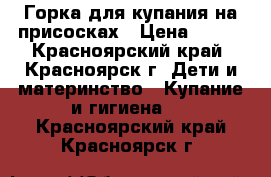 Горка для купания на присосках › Цена ­ 200 - Красноярский край, Красноярск г. Дети и материнство » Купание и гигиена   . Красноярский край,Красноярск г.